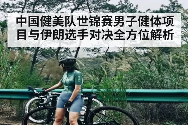 中国健美队世锦赛男子健体项目与伊朗选手对决全方位解析 | anbotiyu