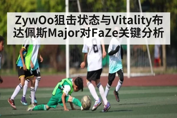 ZywOo狙击状态与Vitality布达佩斯Major对FaZe关键分析 | anbotiyu