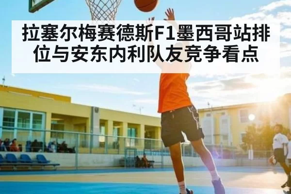 拉塞尔梅赛德斯F1墨西哥站排位与安东内利队友竞争看点 | anbotiyu