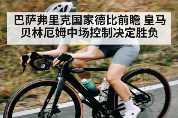 巴萨弗里克国家德比前瞻 皇马贝林厄姆中场控制决定胜负 | anbotiyu